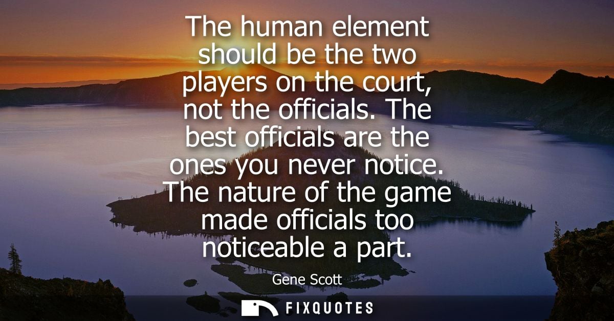 The human element should be the two players on the court, not the officials. The best officials are the ones you never n