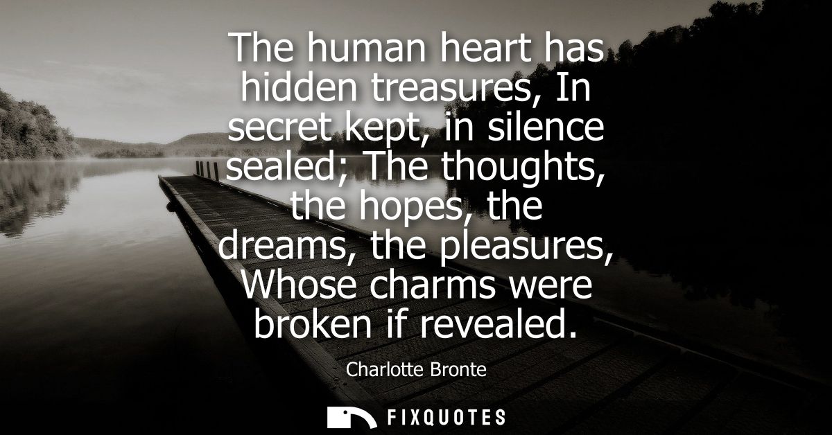 The human heart has hidden treasures, In secret kept, in silence sealed The thoughts, the hopes, the dreams, the pleasur