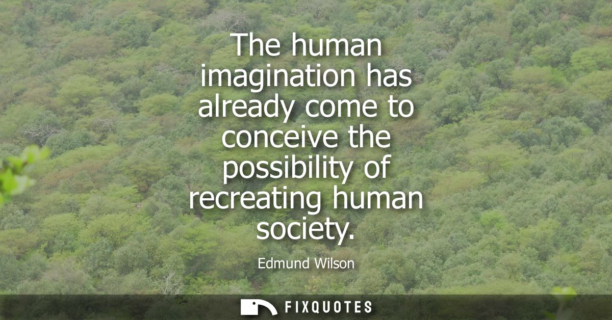 The human imagination has already come to conceive the possibility of recreating human society