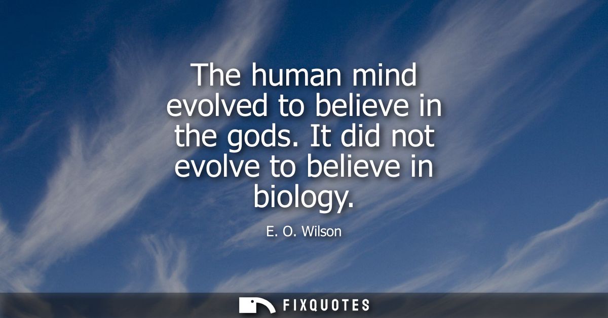 The human mind evolved to believe in the gods. It did not evolve to believe in biology