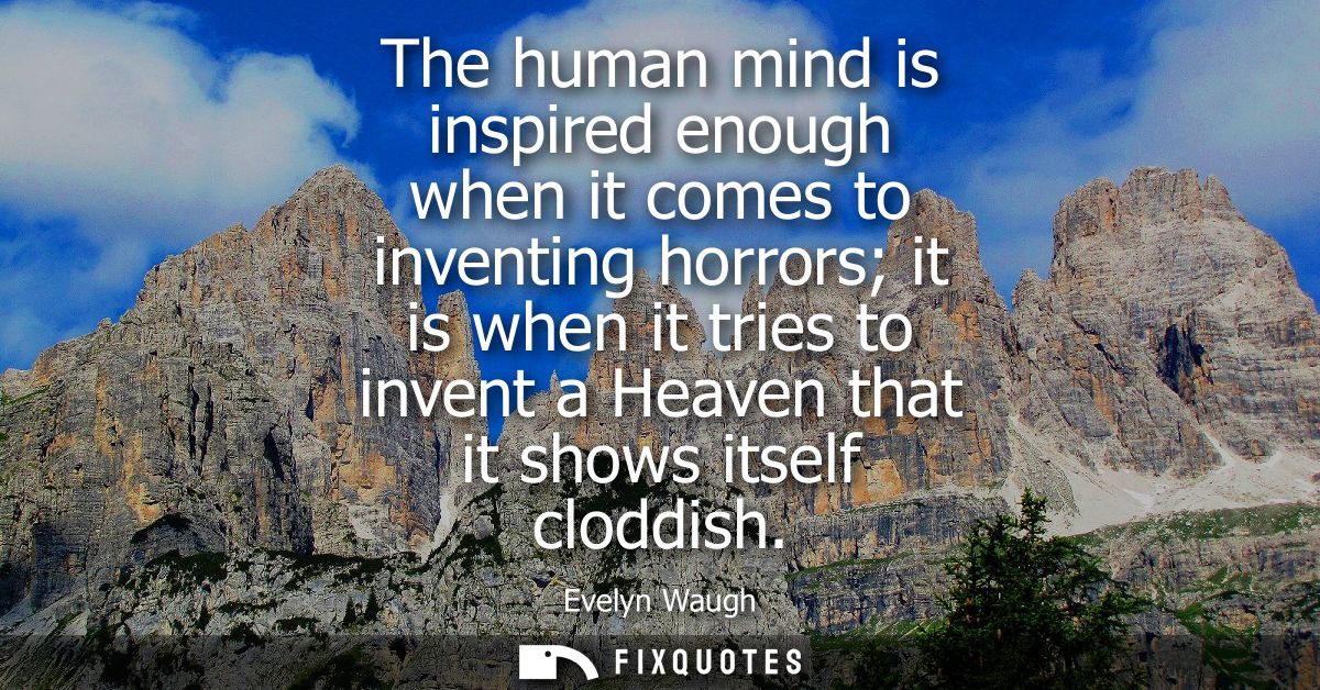 The human mind is inspired enough when it comes to inventing horrors it is when it tries to invent a Heaven that it show