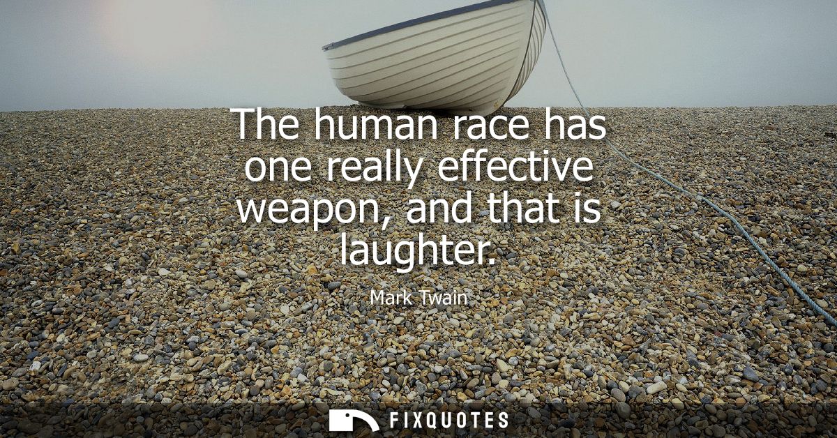 The human race has one really effective weapon, and that is laughter