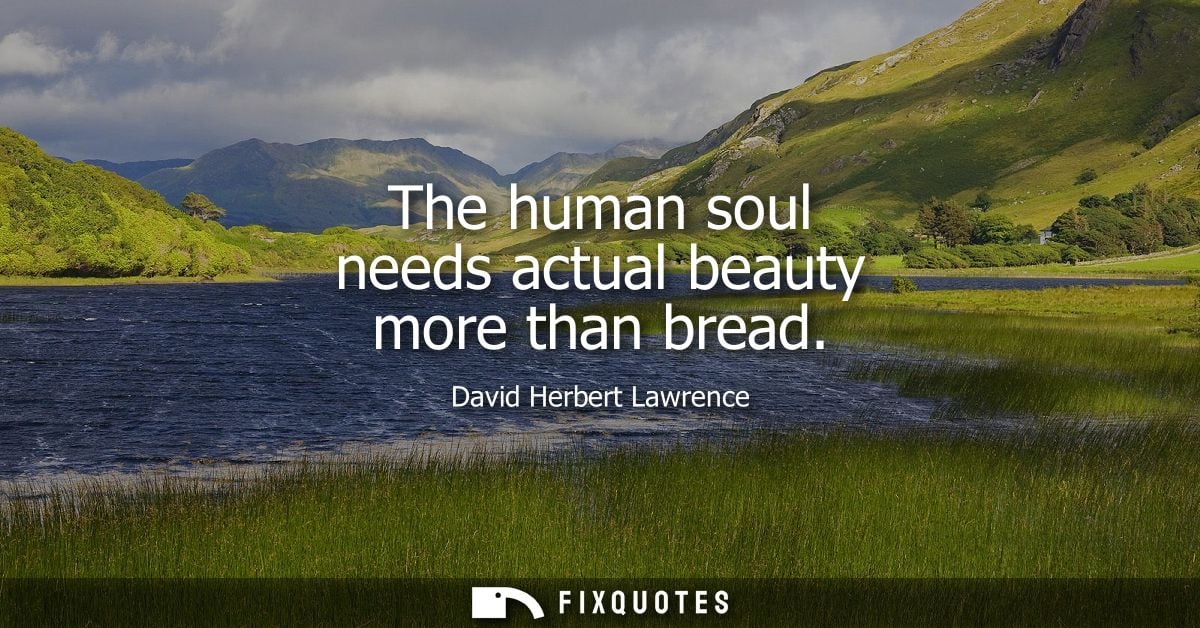 The human soul needs actual beauty more than bread