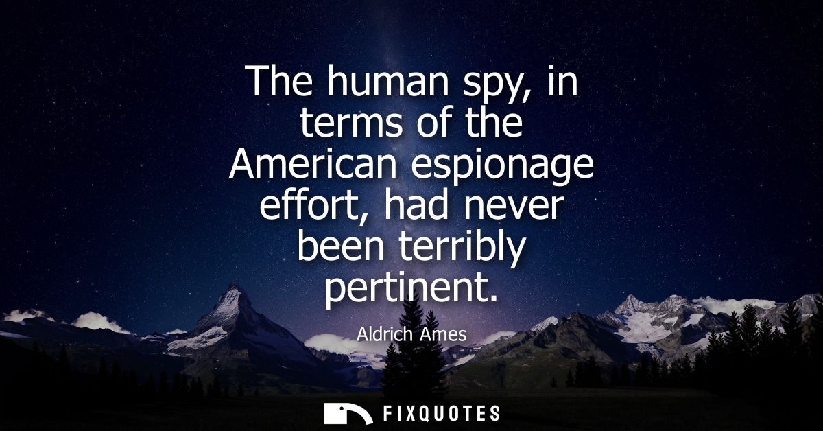 The human spy, in terms of the American espionage effort, had never been terribly pertinent