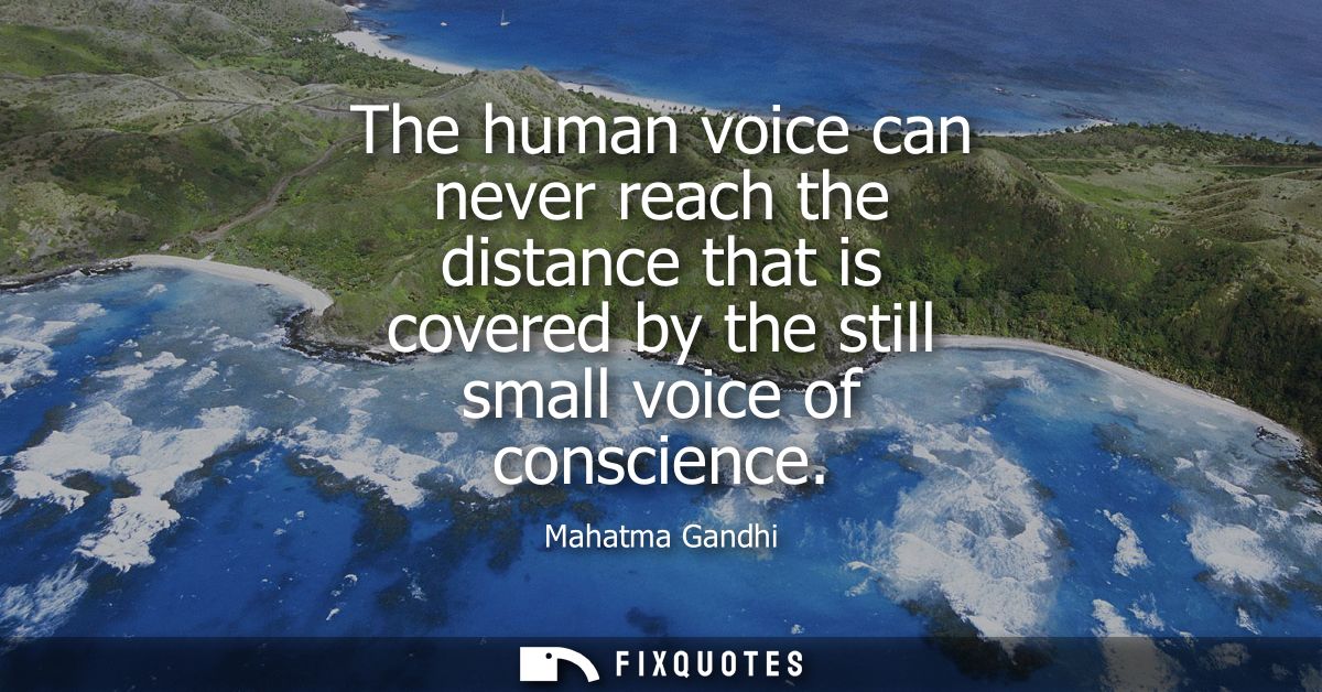 The human voice can never reach the distance that is covered by the still small voice of conscience