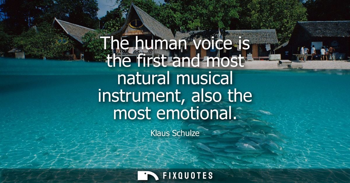 The human voice is the first and most natural musical instrument, also the most emotional - Klaus Schulze