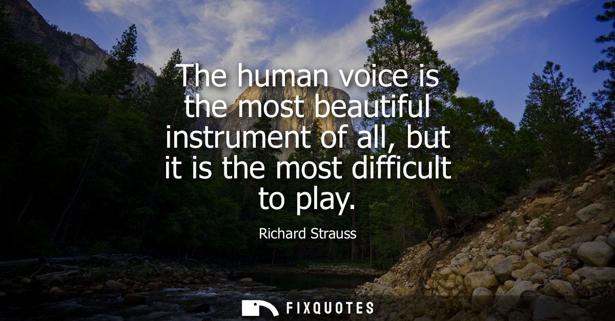 The human voice is the most beautiful instrument of all, but it is the most difficult to play