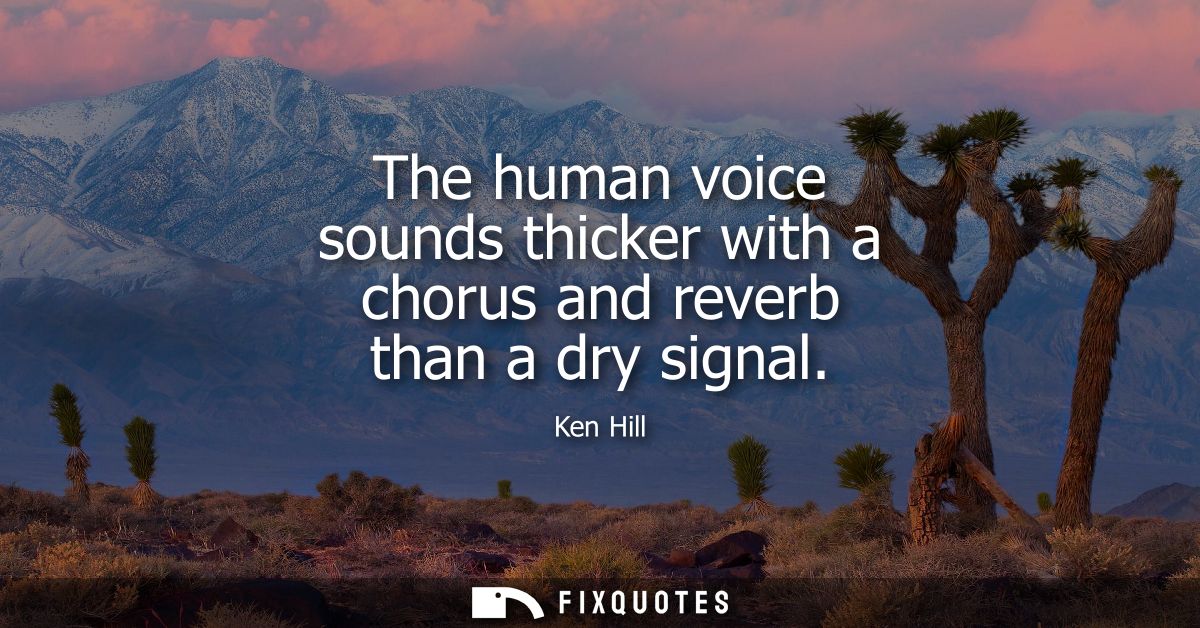 The human voice sounds thicker with a chorus and reverb than a dry signal