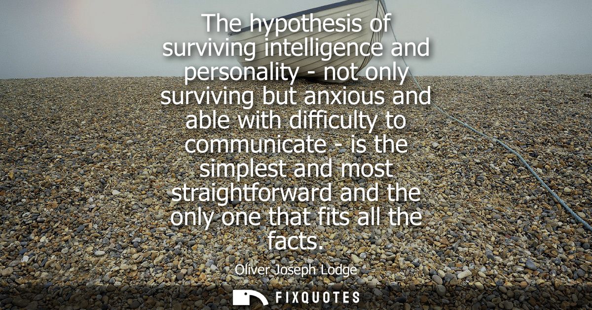 The hypothesis of surviving intelligence and personality - not only surviving but anxious and able with difficulty to co