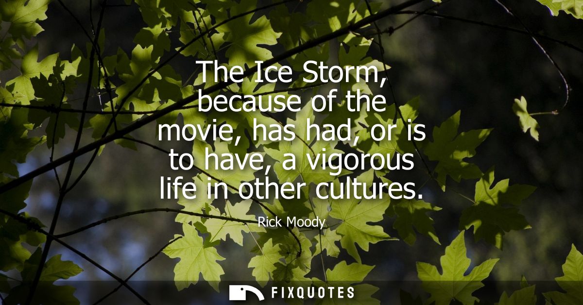 The Ice Storm, because of the movie, has had, or is to have, a vigorous life in other cultures
