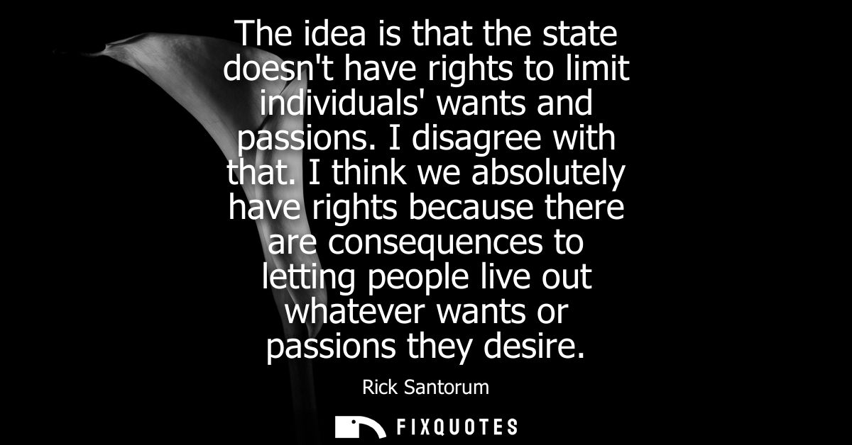 The idea is that the state doesnt have rights to limit individuals wants and passions. I disagree with that.