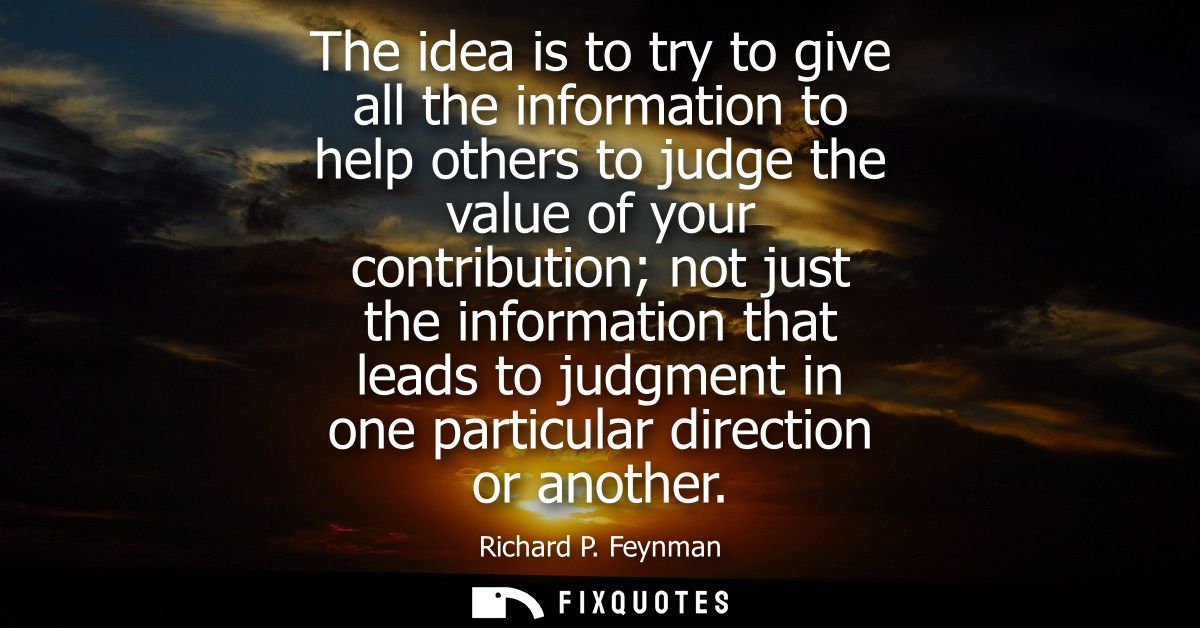The idea is to try to give all the information to help others to judge the value of your contribution not just the infor