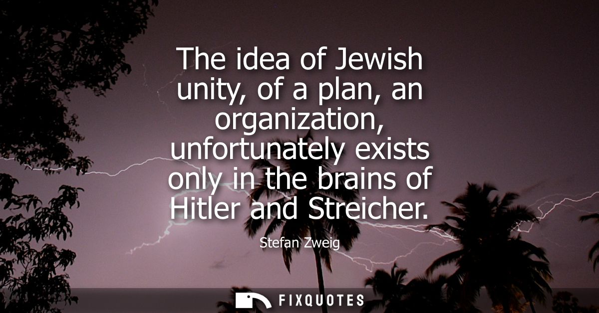 The idea of Jewish unity, of a plan, an organization, unfortunately exists only in the brains of Hitler and Streicher