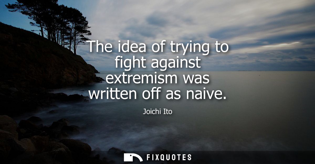 The idea of trying to fight against extremism was written off as naive