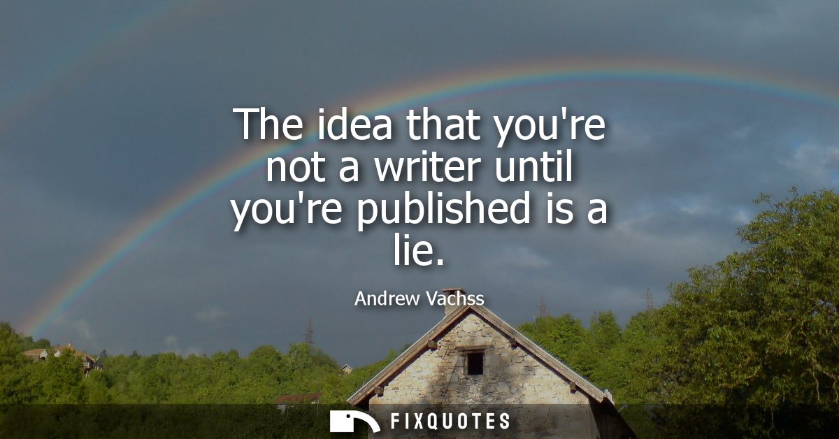 The idea that youre not a writer until youre published is a lie