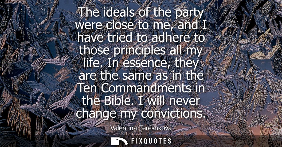 The ideals of the party were close to me, and I have tried to adhere to those principles all my life.