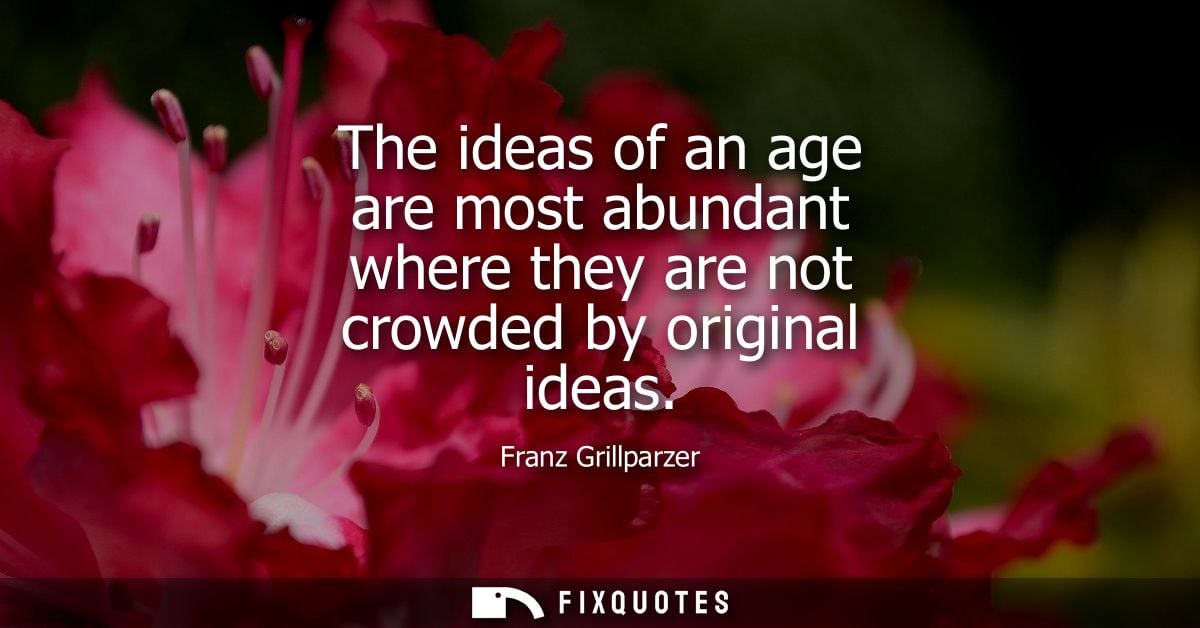 The ideas of an age are most abundant where they are not crowded by original ideas