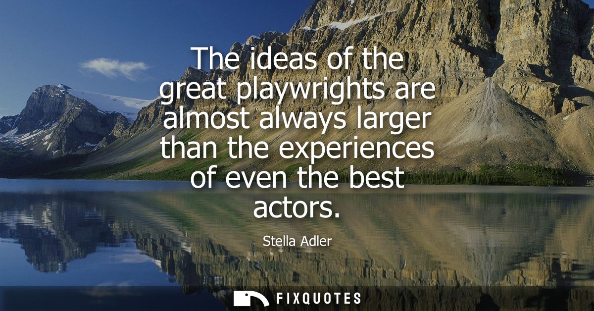 The ideas of the great playwrights are almost always larger than the experiences of even the best actors