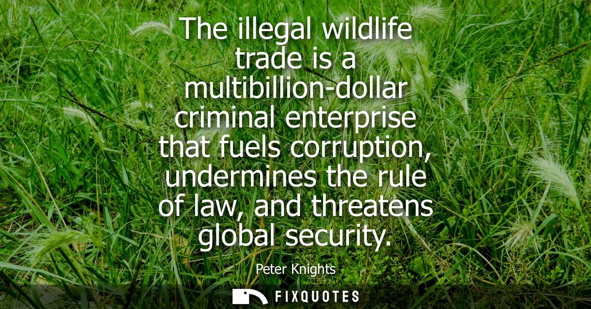 The illegal wildlife trade is a multibillion-dollar criminal enterprise that fuels corruption, undermines the rule of la