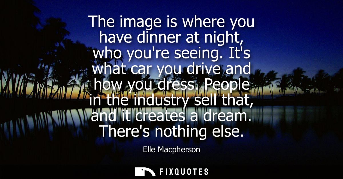 The image is where you have dinner at night, who youre seeing. Its what car you drive and how you dress.