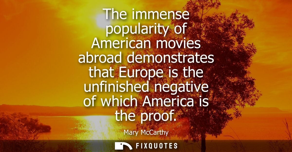 The immense popularity of American movies abroad demonstrates that Europe is the unfinished negative of which America is