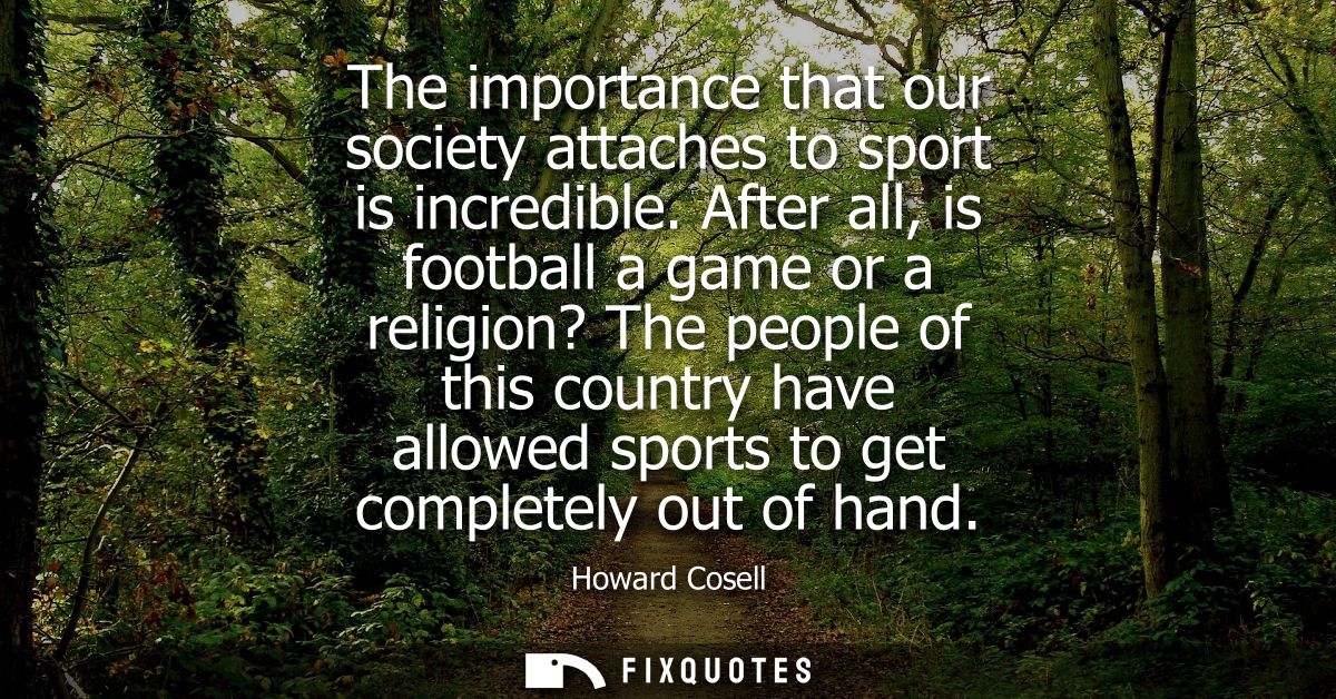 The importance that our society attaches to sport is incredible. After all, is football a game or a religion? The people
