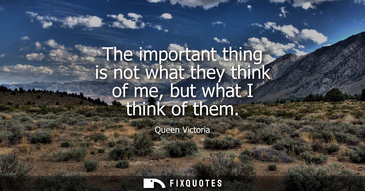 The important thing is not what they think of me, but what I think of them