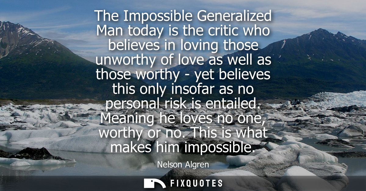 The Impossible Generalized Man today is the critic who believes in loving those unworthy of love as well as those worthy