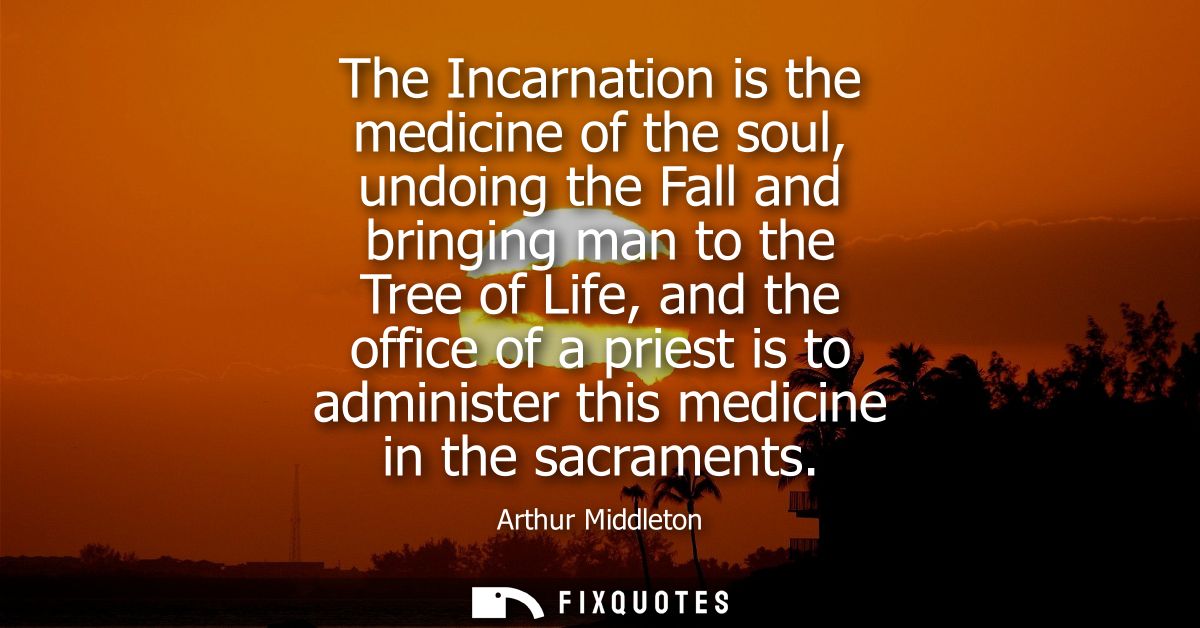 The Incarnation is the medicine of the soul, undoing the Fall and bringing man to the Tree of Life, and the office of a 