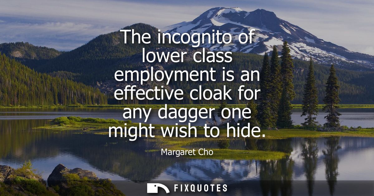 The incognito of lower class employment is an effective cloak for any dagger one might wish to hide