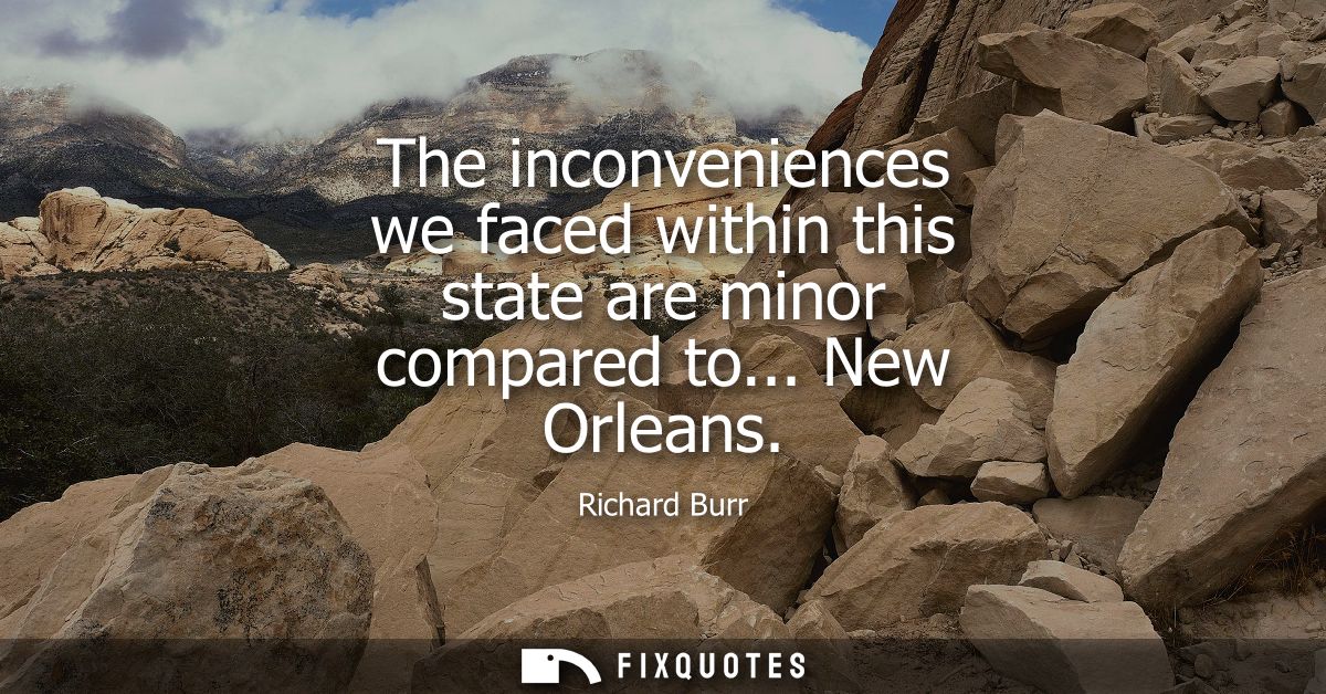The inconveniences we faced within this state are minor compared to... New Orleans