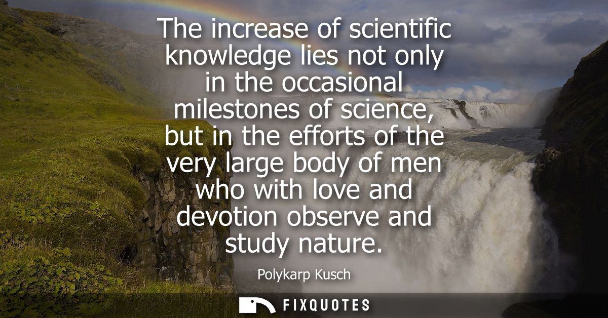 The increase of scientific knowledge lies not only in the occasional milestones of science, but in the efforts of the ve