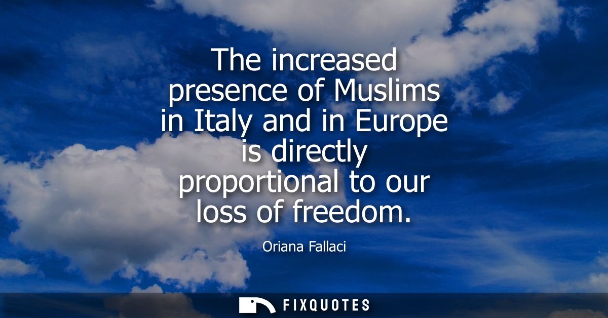 The increased presence of Muslims in Italy and in Europe is directly proportional to our loss of freedom