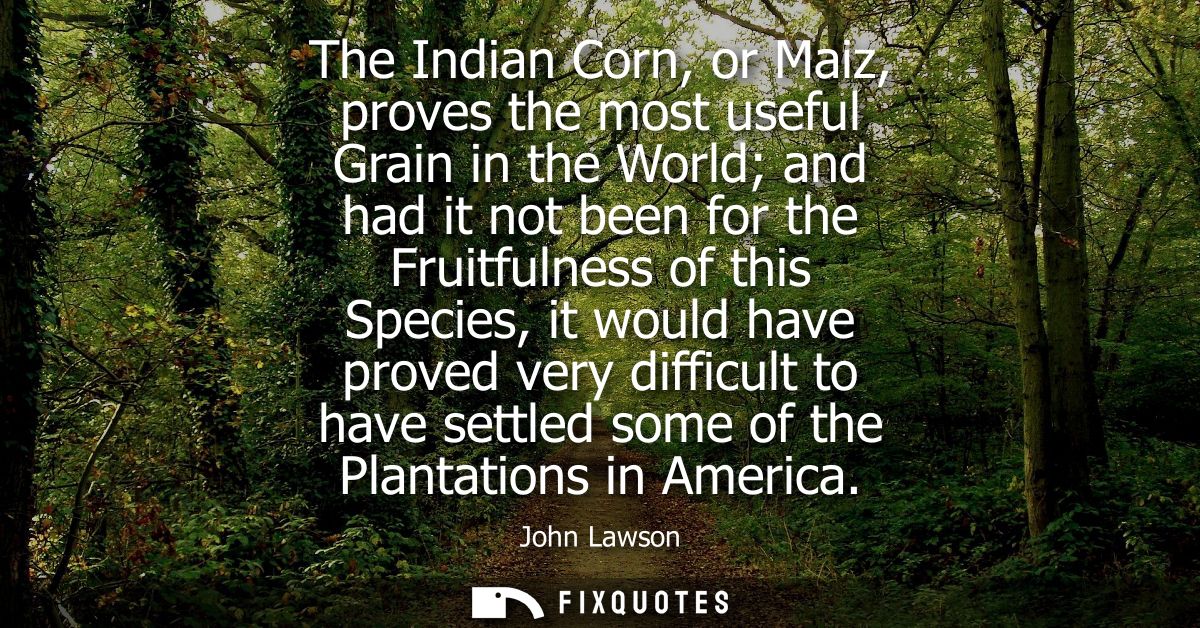 The Indian Corn, or Maiz, proves the most useful Grain in the World and had it not been for the Fruitfulness of this Spe