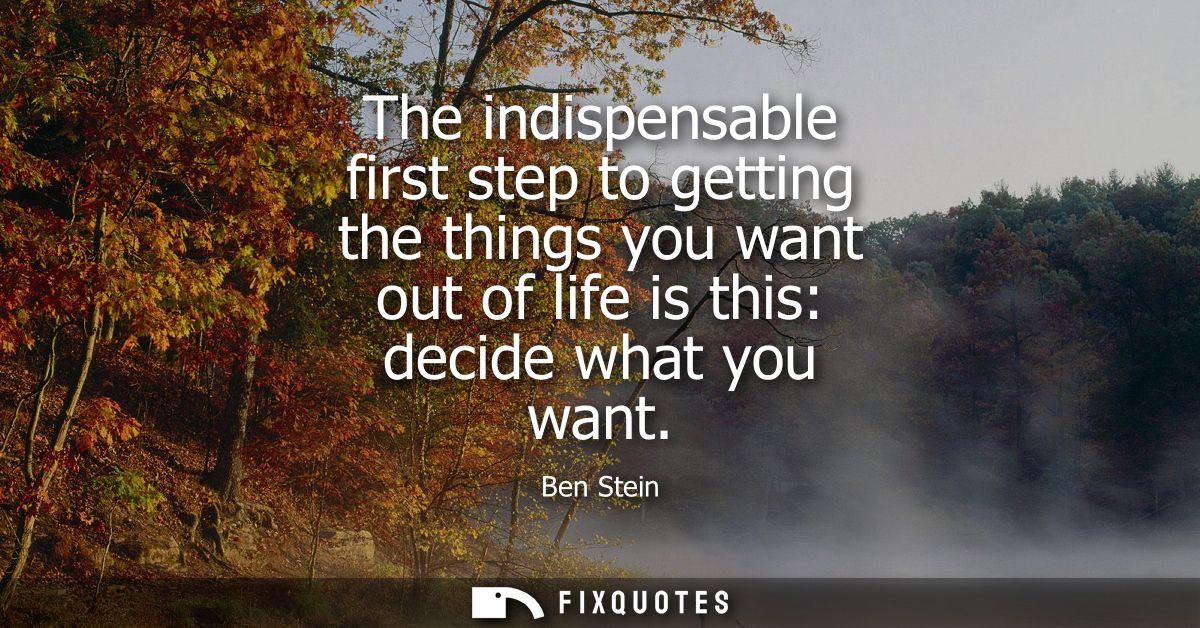 The indispensable first step to getting the things you want out of life is this: decide what you want