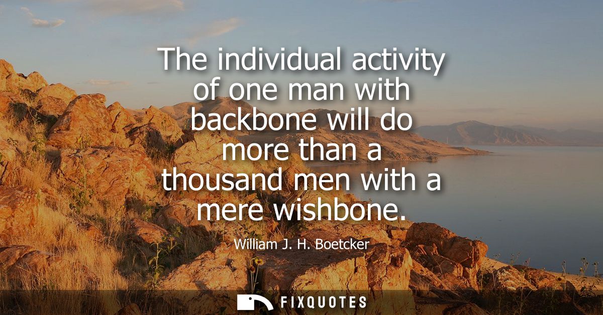 The individual activity of one man with backbone will do more than a thousand men with a mere wishbone