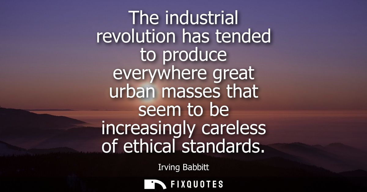 The industrial revolution has tended to produce everywhere great urban masses that seem to be increasingly careless of e