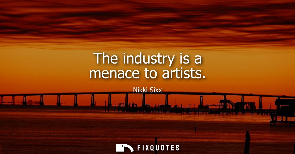 The industry is a menace to artists