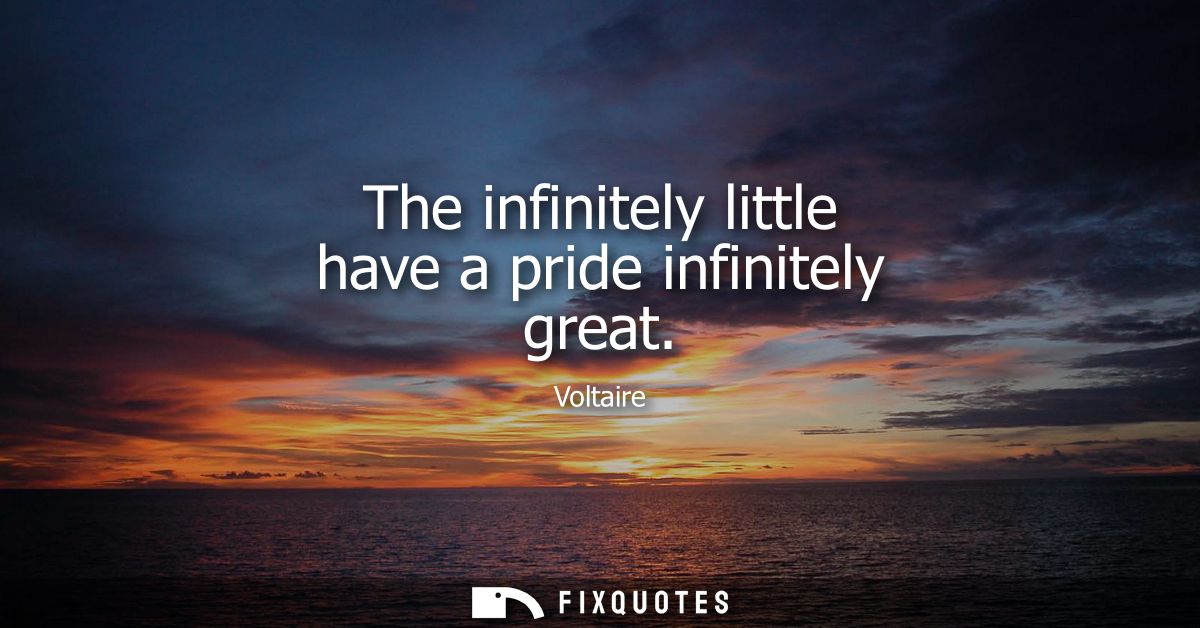 The infinitely little have a pride infinitely great