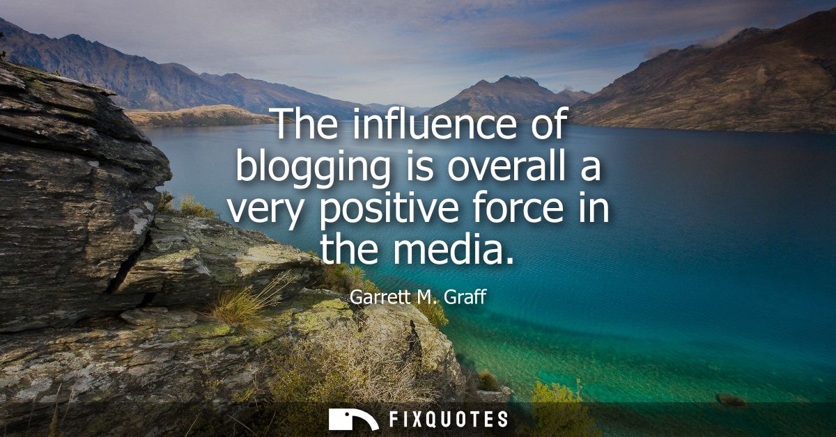 The influence of blogging is overall a very positive force in the media