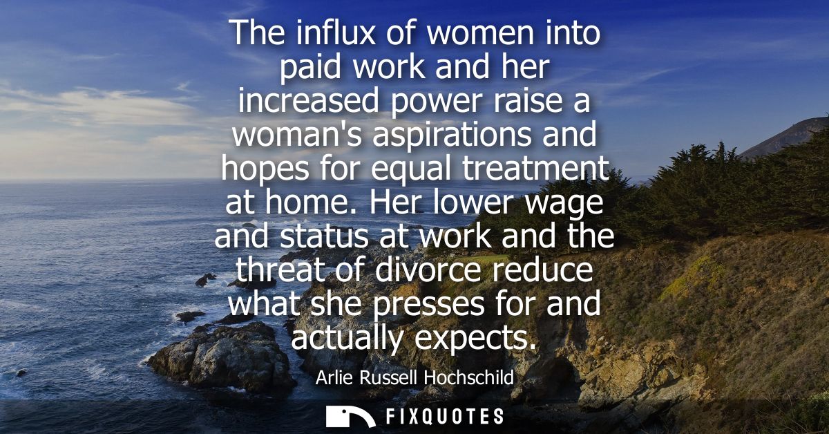 The influx of women into paid work and her increased power raise a womans aspirations and hopes for equal treatment at h