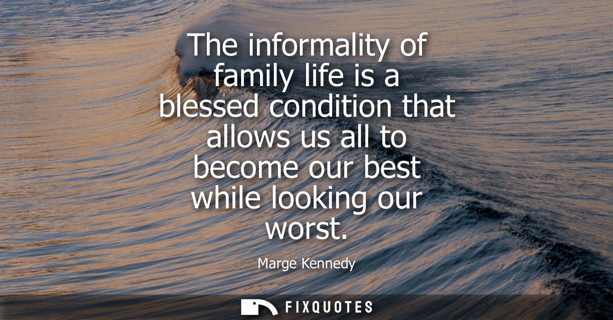 The informality of family life is a blessed condition that allows us all to become our best while looking our worst