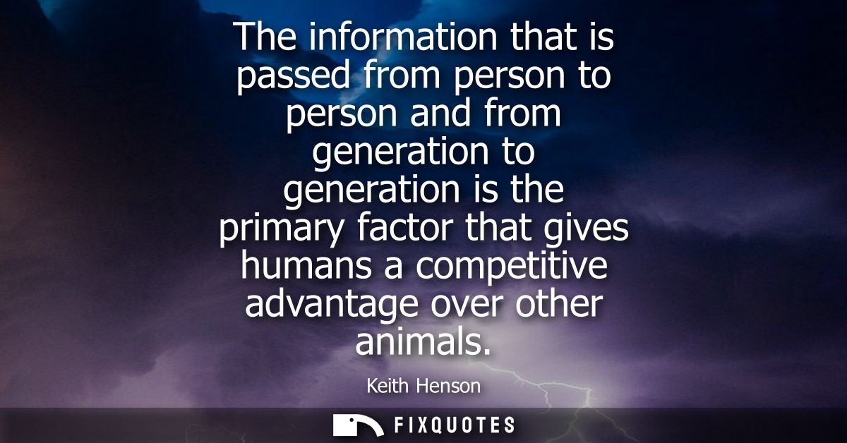 The information that is passed from person to person and from generation to generation is the primary factor that gives 