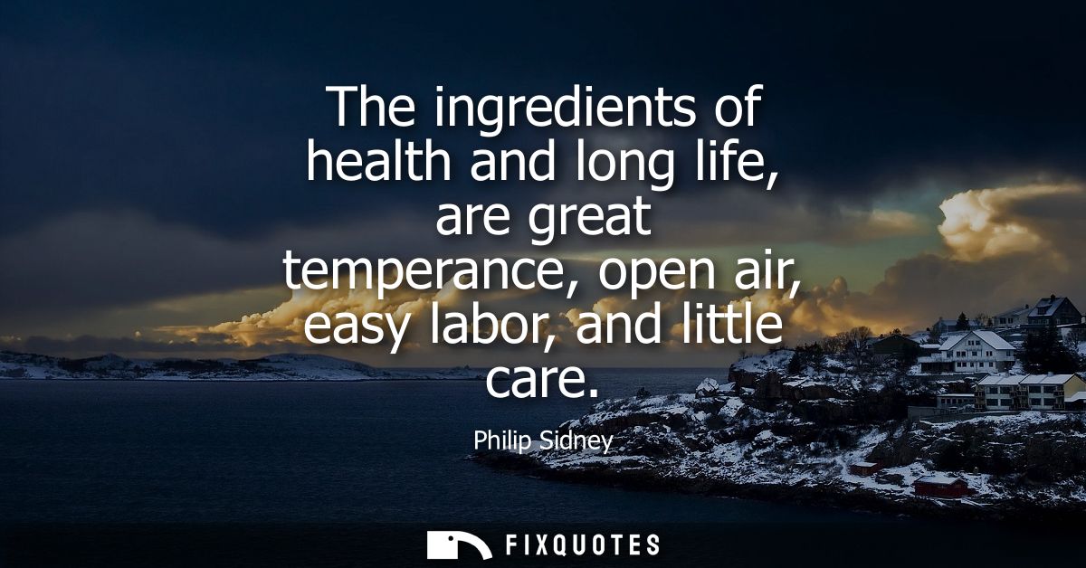 The ingredients of health and long life, are great temperance, open air, easy labor, and little care