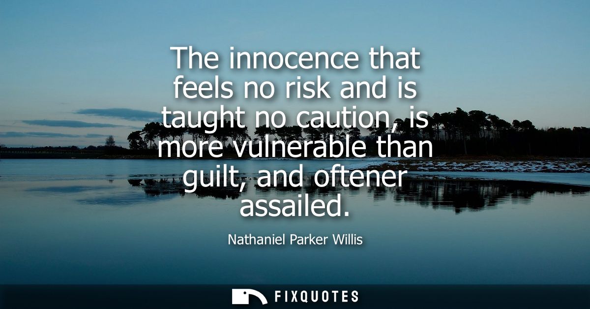 The innocence that feels no risk and is taught no caution, is more vulnerable than guilt, and oftener assailed