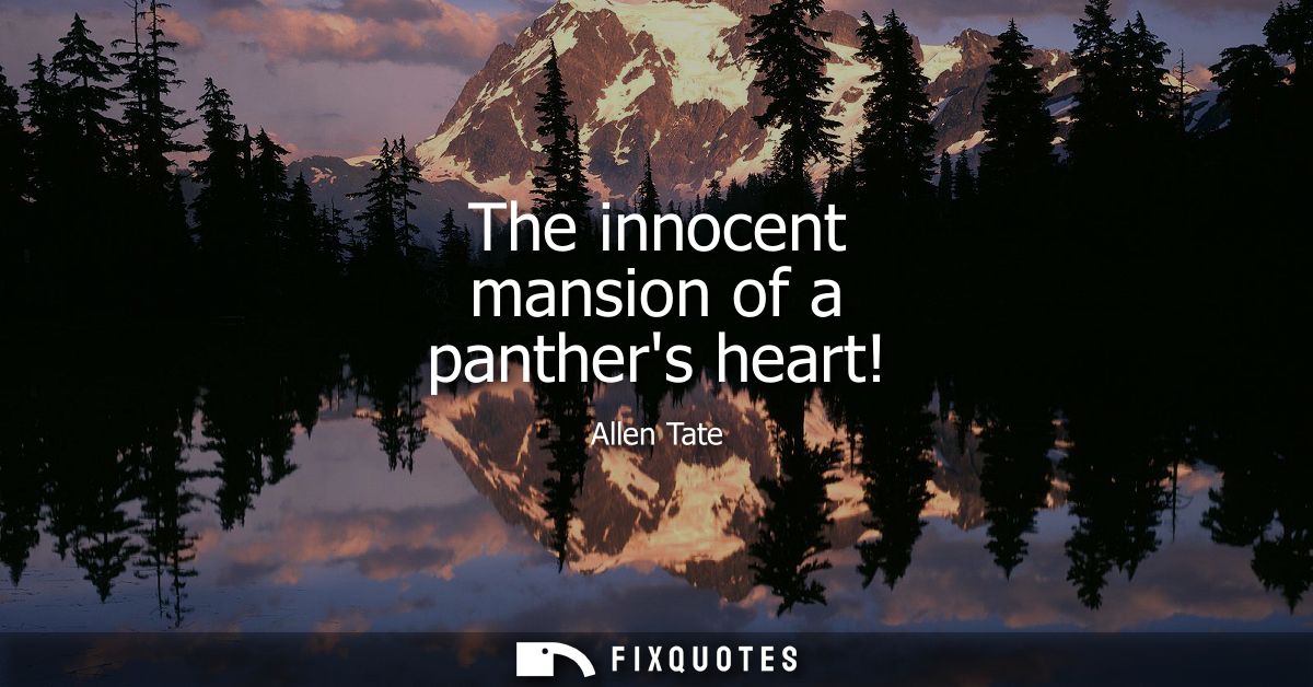 The innocent mansion of a panthers heart! - Allen Tate