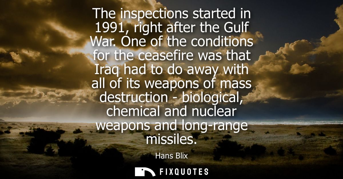 The inspections started in 1991, right after the Gulf War. One of the conditions for the ceasefire was that Iraq had to 