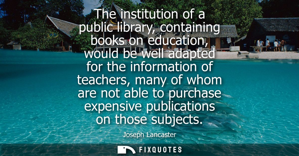 The institution of a public library, containing books on education, would be well adapted for the information of teacher