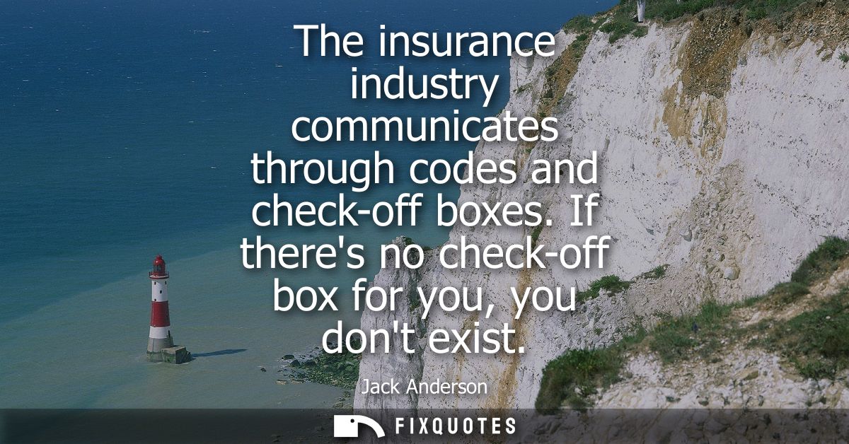 The insurance industry communicates through codes and check-off boxes. If theres no check-off box for you, you dont exis