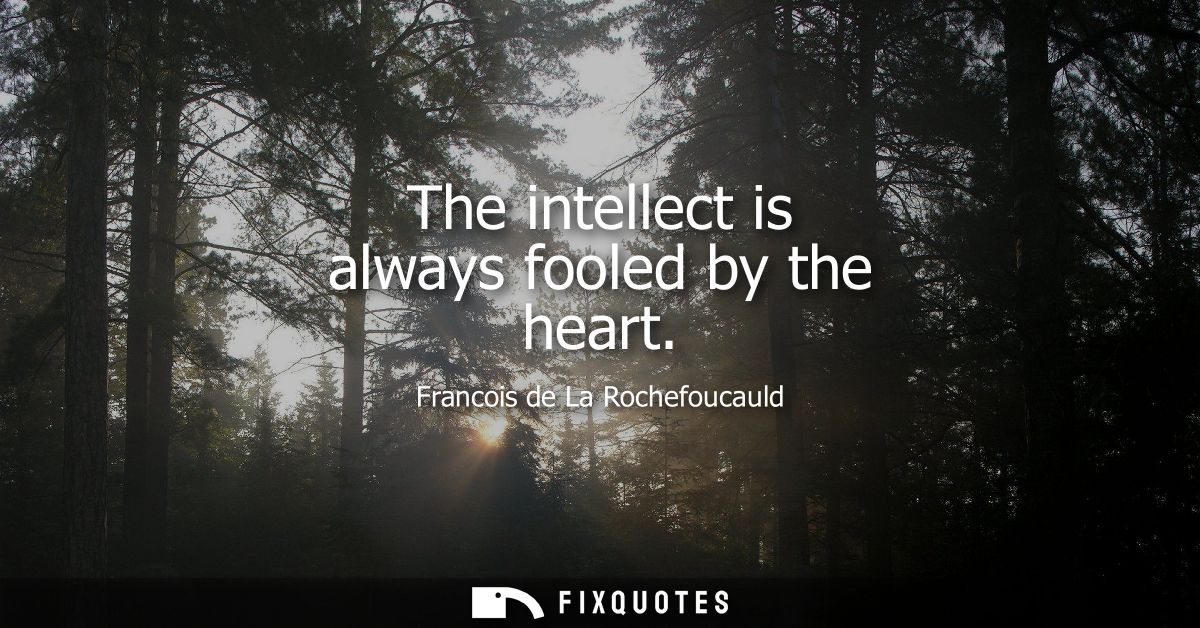 The intellect is always fooled by the heart